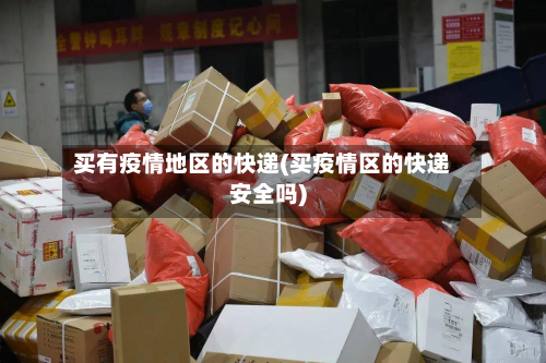 买有疫情地区的快递(买疫情区的快递安全吗)-第2张图片