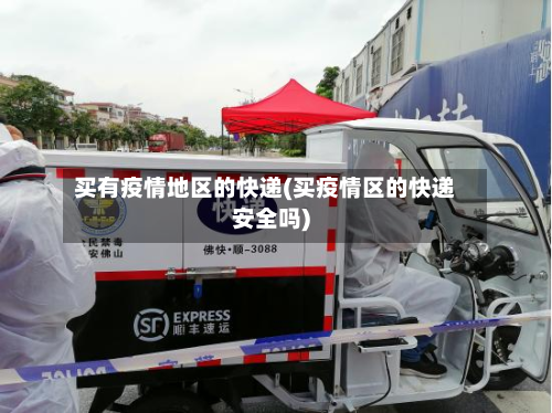 买有疫情地区的快递(买疫情区的快递安全吗)