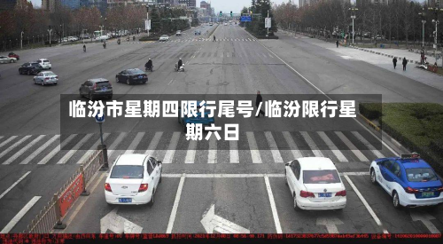 临汾市星期四限行尾号/临汾限行星期六日