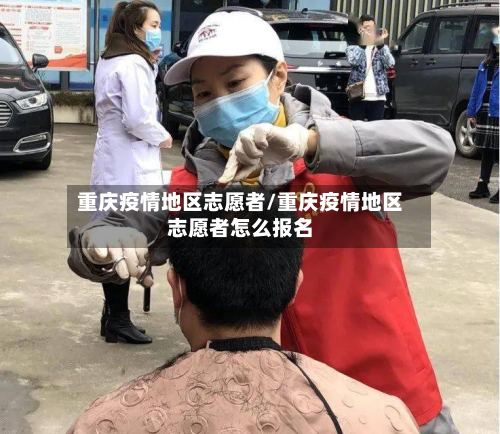 重庆疫情地区志愿者/重庆疫情地区志愿者怎么报名-第2张图片