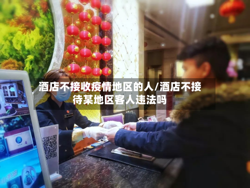 酒店不接收疫情地区的人/酒店不接待某地区客人违法吗
