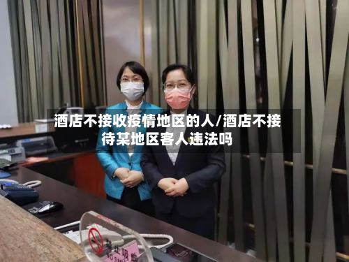 酒店不接收疫情地区的人/酒店不接待某地区客人违法吗-第2张图片