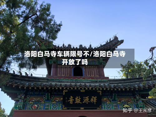 洛阳白马寺车辆限号不/洛阳白马寺开放了吗