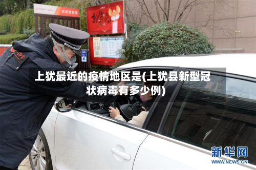 上犹最近的疫情地区是(上犹县新型冠状病毒有多少例)
