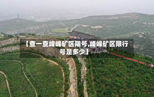 【查一查峰峰矿区限号,峰峰矿区限行号是多少】-第2张图片