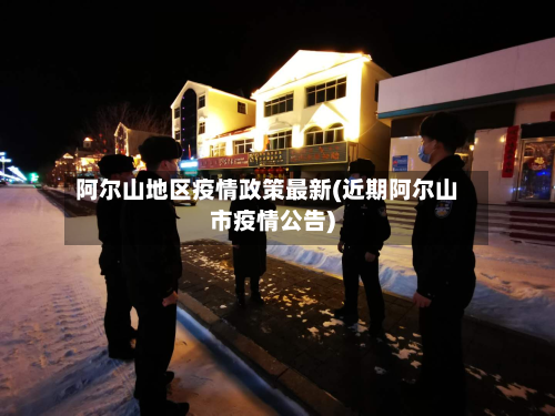 阿尔山地区疫情政策最新(近期阿尔山市疫情公告)