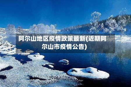 阿尔山地区疫情政策最新(近期阿尔山市疫情公告)-第3张图片