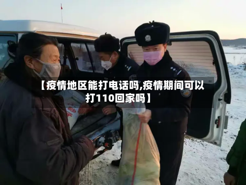 【疫情地区能打电话吗,疫情期间可以打110回家吗】-第3张图片