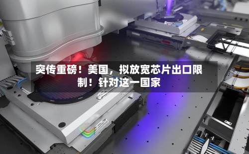 突传重磅！美国，拟放宽芯片出口限制！针对这一国家