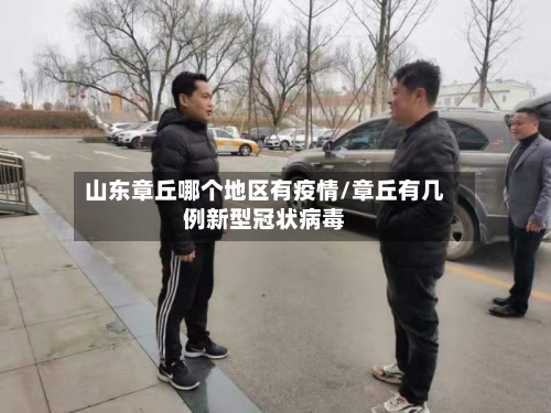 山东章丘哪个地区有疫情/章丘有几例新型冠状病毒-第2张图片