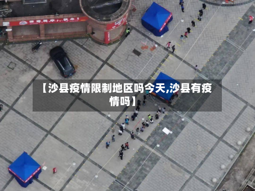 【沙县疫情限制地区吗今天,沙县有疫情吗】-第3张图片