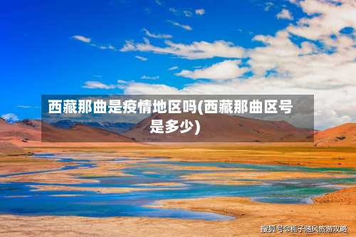 西藏那曲是疫情地区吗(西藏那曲区号是多少)