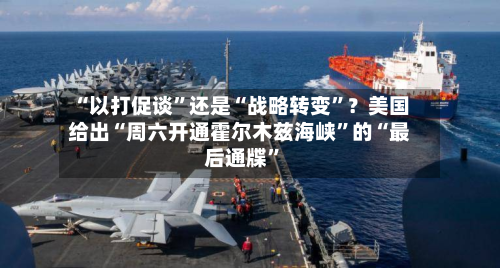 “以打促谈	”还是“战略转变”？美国给出“周六开通霍尔木兹海峡”的“最后通牒	”-第2张图片