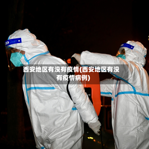 西安地区有没有疫情(西安地区有没有疫情病例)