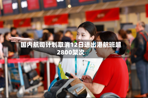 国内航司计划取消12日进出港航班超2800架次