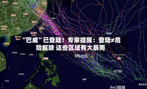 “巴威”已登陆！专家提醒：登陆≠危险解除 这些区域有大暴雨