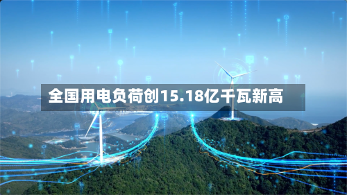 全国用电负荷创15.18亿千瓦新高-第3张图片