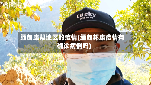 缅甸康帮地区的疫情(缅甸邦康疫情有确诊病例吗)
