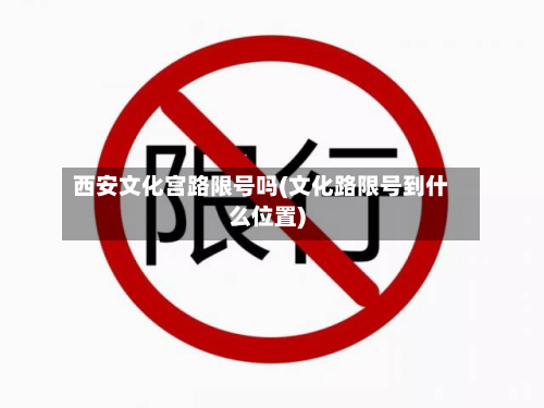 西安文化宫路限号吗(文化路限号到什么位置)-第2张图片