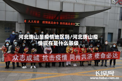 河北唐山是疫情地区吗/河北唐山疫情现在是什么等级
