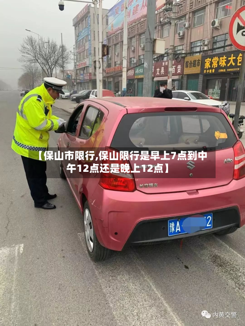 【保山市限行,保山限行是早上7点到中午12点还是晚上12点】-第2张图片