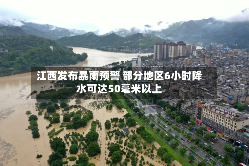 江西发布暴雨预警 部分地区6小时降水可达50毫米以上