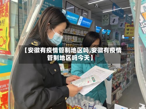 【安徽有疫情管制地区吗,安徽有疫情管制地区吗今天】