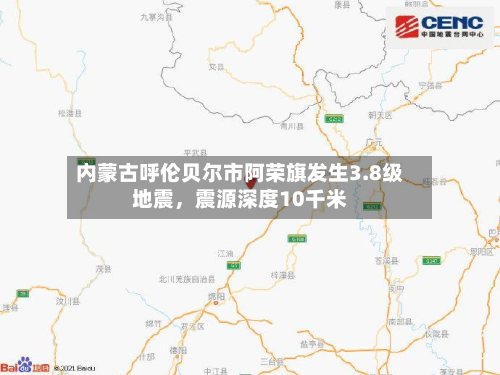 内蒙古呼伦贝尔市阿荣旗发生3.8级地震，震源深度10千米