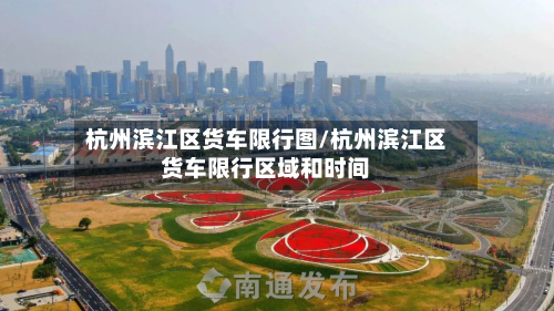 杭州滨江区货车限行图/杭州滨江区货车限行区域和时间-第2张图片