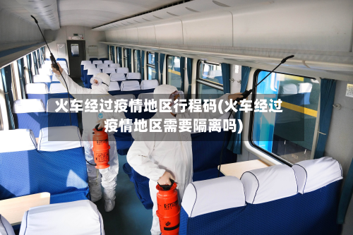 火车经过疫情地区行程码(火车经过疫情地区需要隔离吗)