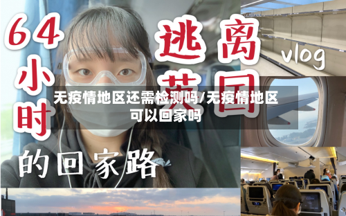 无疫情地区还需检测吗/无疫情地区可以回家吗