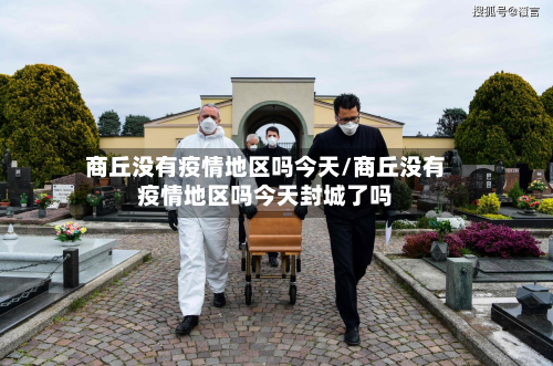 商丘没有疫情地区吗今天/商丘没有疫情地区吗今天封城了吗-第2张图片