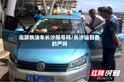 运政执法车长沙限号吗/长沙运管查的严吗-第2张图片