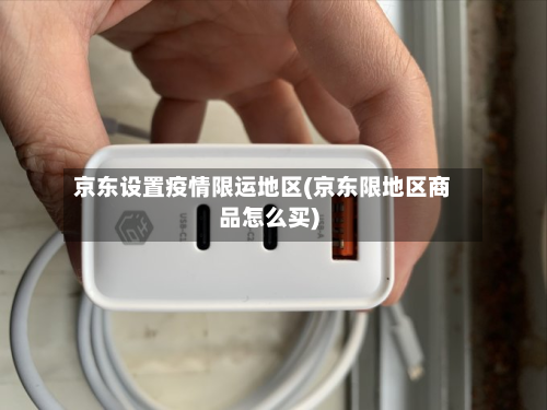京东设置疫情限运地区(京东限地区商品怎么买)-第2张图片