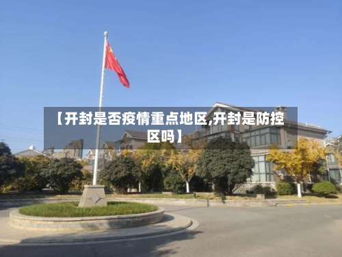 【开封是否疫情重点地区,开封是防控区吗】