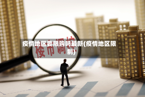 疫情地区要限购吗最新(疫情地区限制)