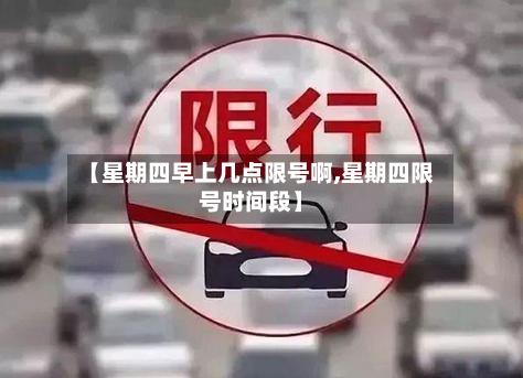 【星期四早上几点限号啊,星期四限号时间段】