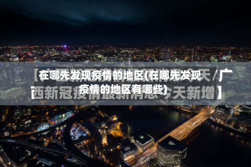 在哪先发现疫情的地区(在哪先发现疫情的地区有哪些)-第2张图片