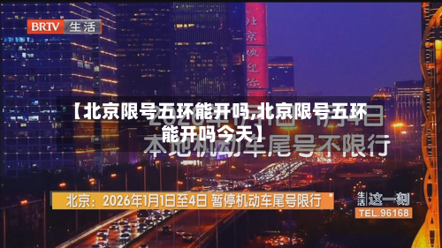 【北京限号五环能开吗,北京限号五环能开吗今天】-第2张图片