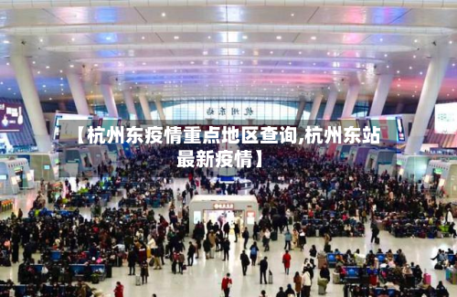 【杭州东疫情重点地区查询,杭州东站最新疫情】