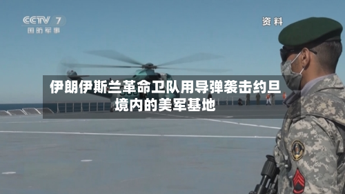伊朗伊斯兰革命卫队用导弹袭击约旦境内的美军基地