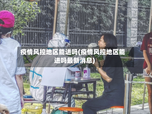 疫情风控地区能进吗(疫情风控地区能进吗最新消息)