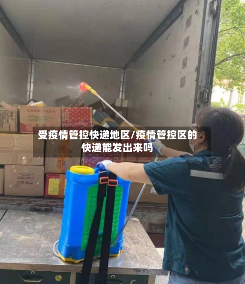 受疫情管控快递地区/疫情管控区的快递能发出来吗