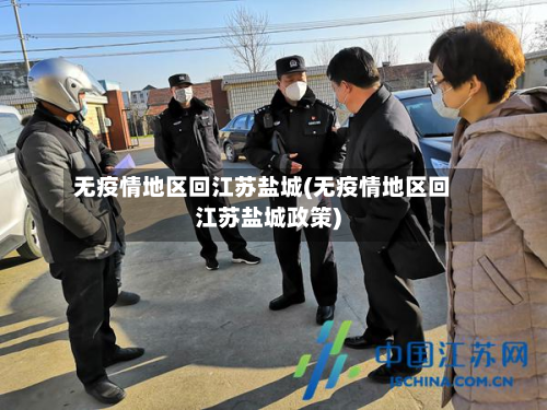 无疫情地区回江苏盐城(无疫情地区回江苏盐城政策)