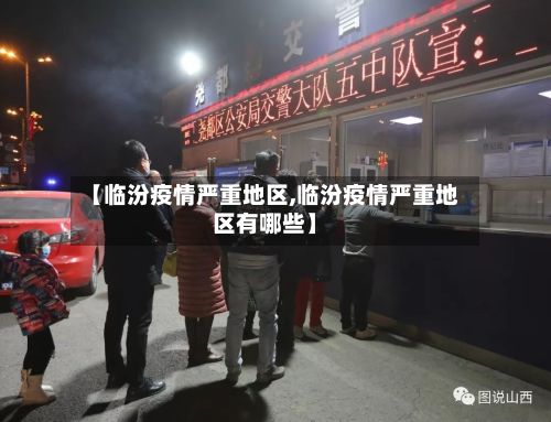 【临汾疫情严重地区,临汾疫情严重地区有哪些】