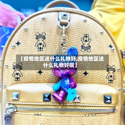 【疫情地区送什么礼物好,疫情地区送什么礼物好呢】-第2张图片