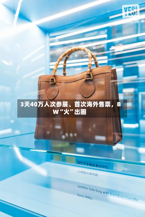 3天40万人次参展、首次海外售票，BW“火”出圈