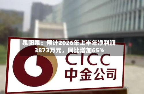 泉阳泉：预计2026年上半年净利润3873万元，同比增加65%-第1张图片