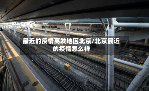 最近的疫情高发地区北京/北京最近的疫情怎么样