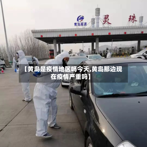 【黄岛是疫情地区吗今天,黄岛那边现在疫情严重吗】-第2张图片